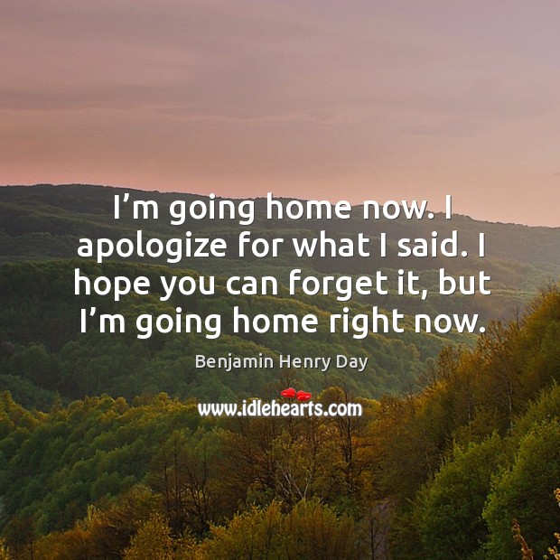 I’m going home now. I apologize for what I said. I hope you can forget it, but I’m going home right now. Image