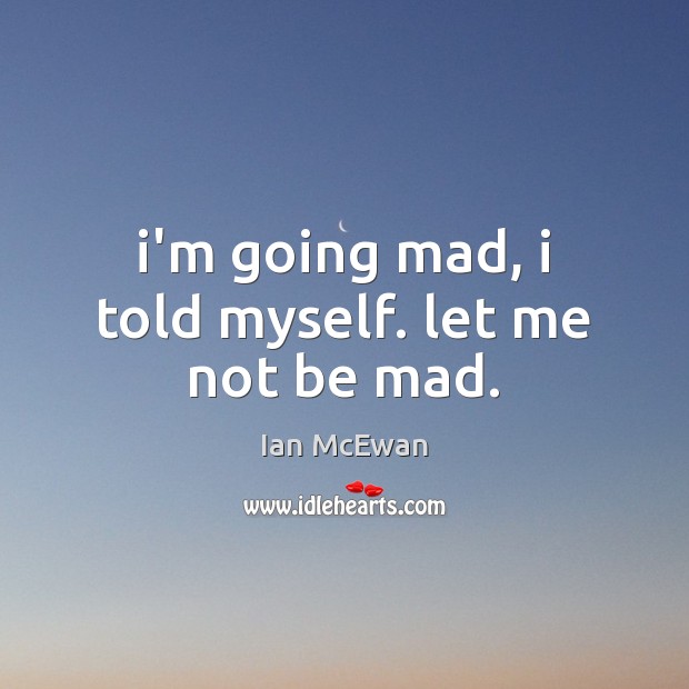 I’m going mad, i told myself. let me not be mad. Ian McEwan Picture Quote