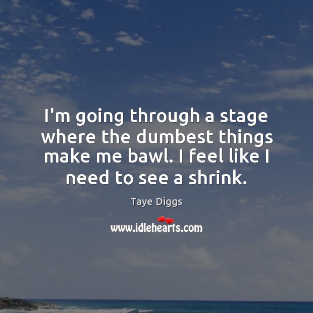 I’m going through a stage where the dumbest things make me bawl. Taye Diggs Picture Quote