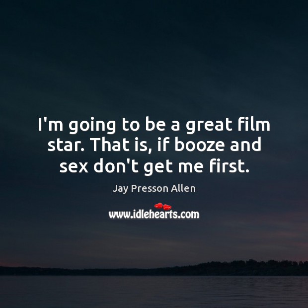 I’m going to be a great film star. That is, if booze and sex don’t get me first. Jay Presson Allen Picture Quote