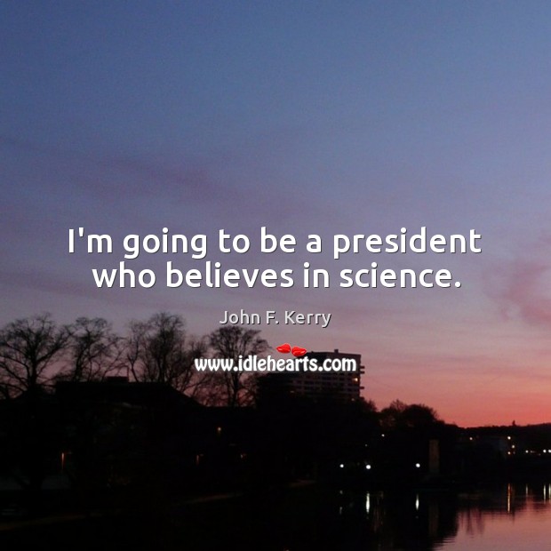 I’m going to be a president who believes in science. John F. Kerry Picture Quote
