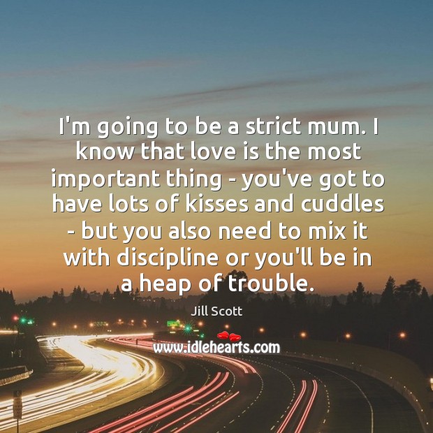 I’m going to be a strict mum. I know that love is Jill Scott Picture Quote