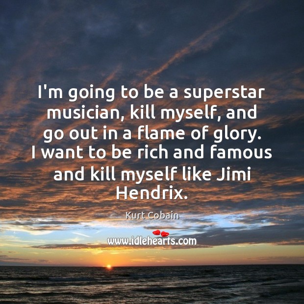 I’m going to be a superstar musician, kill myself, and go out Kurt Cobain Picture Quote