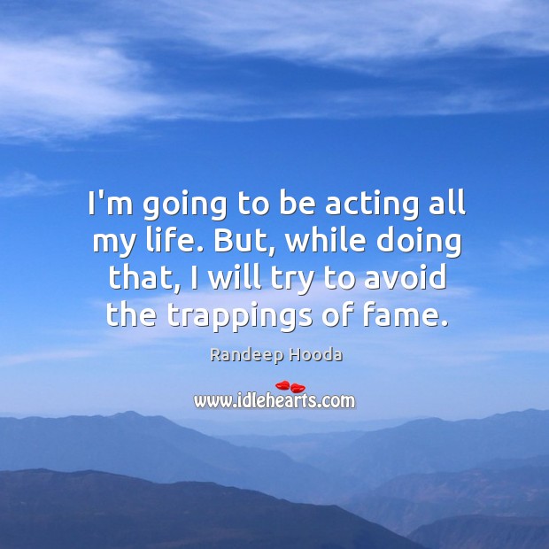 I’m going to be acting all my life. But, while doing that, Randeep Hooda Picture Quote