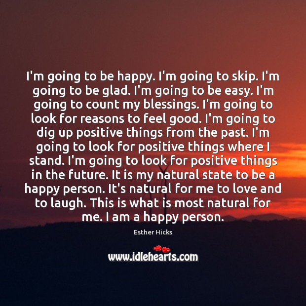 I’m going to be happy. I’m going to skip. I’m going to Esther Hicks Picture Quote