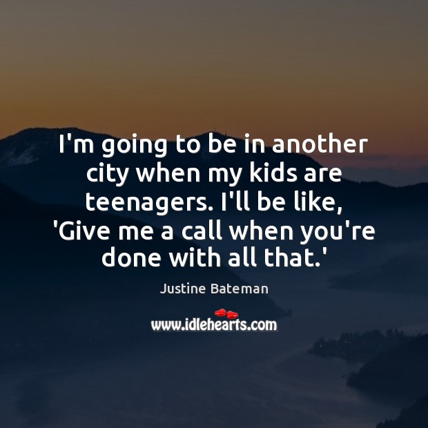 I’m going to be in another city when my kids are teenagers. Justine Bateman Picture Quote