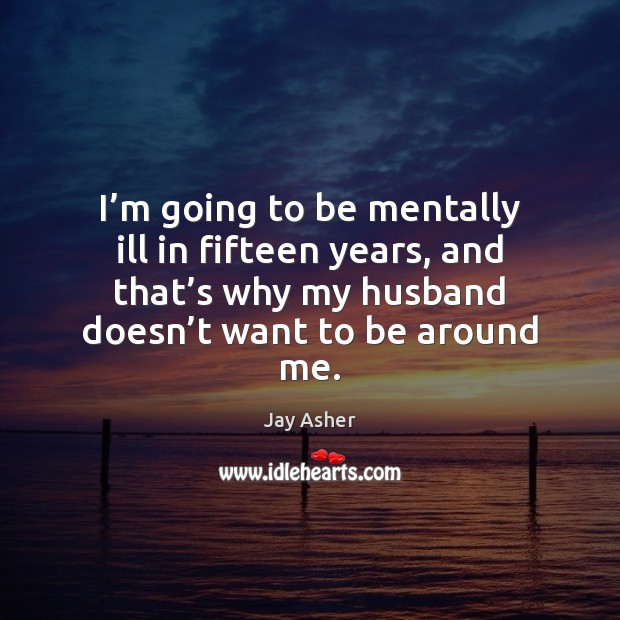 I’m going to be mentally ill in fifteen years, and that’ Jay Asher Picture Quote
