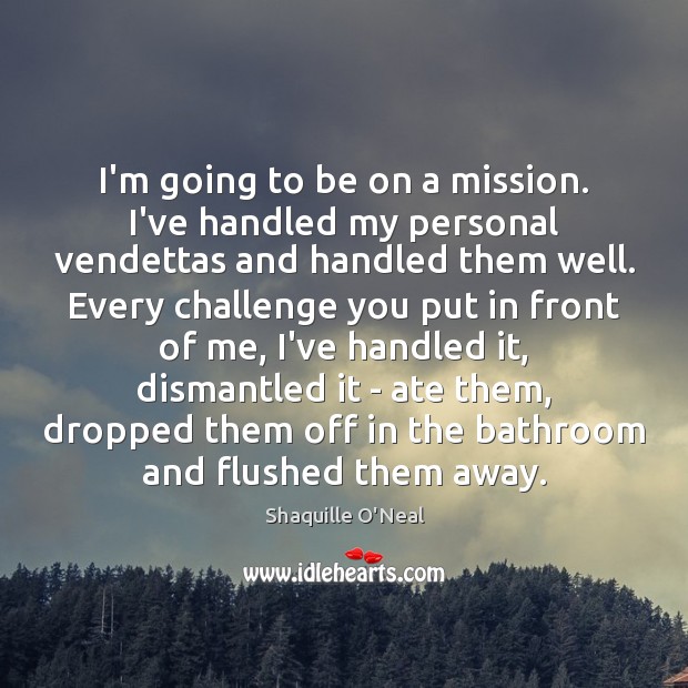 I’m going to be on a mission. I’ve handled my personal vendettas Shaquille O’Neal Picture Quote