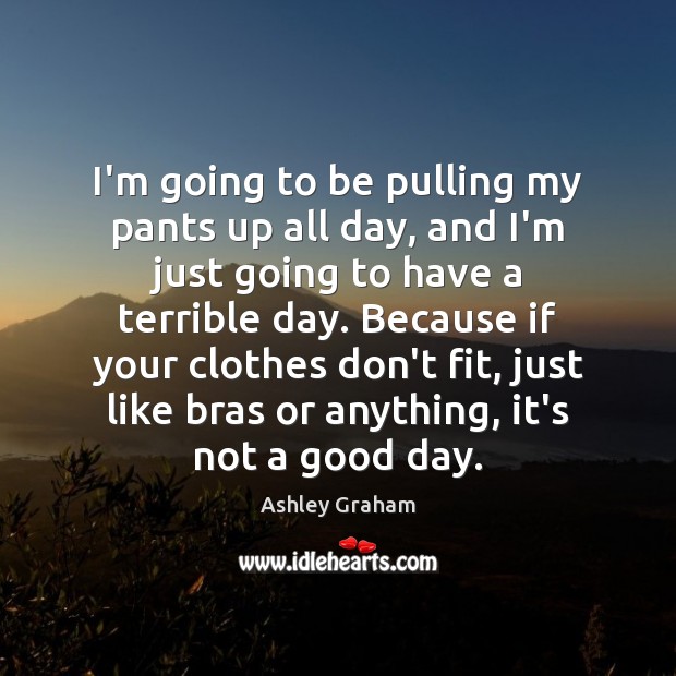 I’m going to be pulling my pants up all day, and I’m Good Day Quotes Image