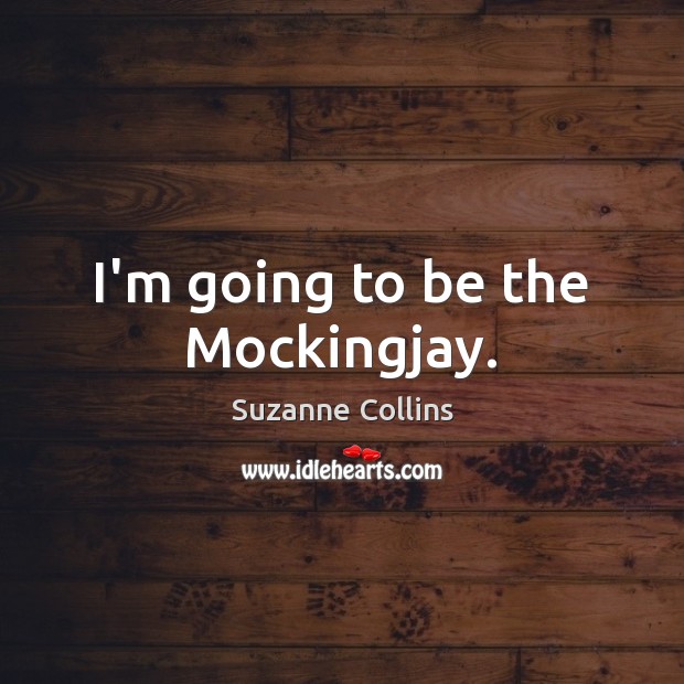I’m going to be the Mockingjay. Suzanne Collins Picture Quote