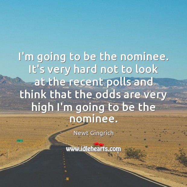 I’m going to be the nominee. It’s very hard not to look Newt Gingrich Picture Quote