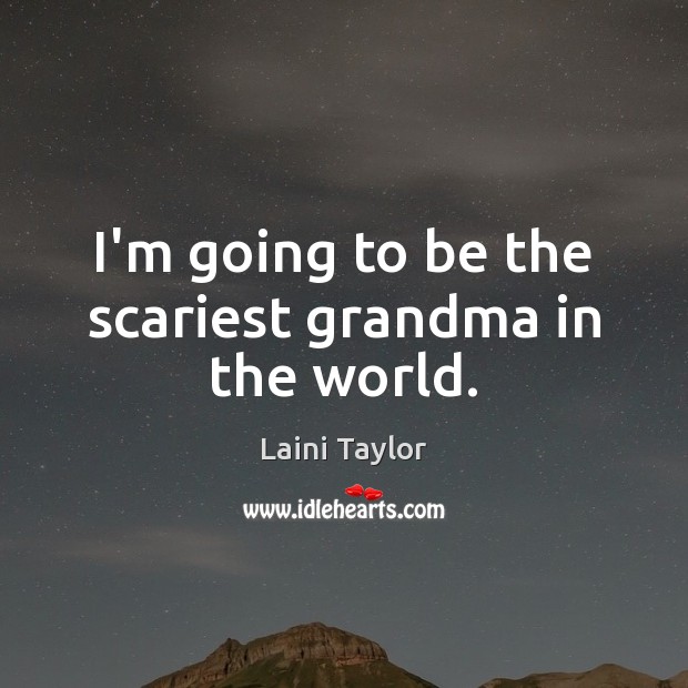 I’m going to be the scariest grandma in the world. Laini Taylor Picture Quote