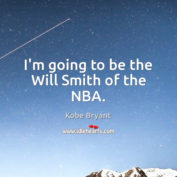 I’m going to be the Will Smith of the NBA. Kobe Bryant Picture Quote