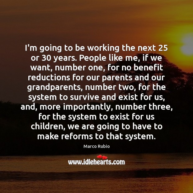I’m going to be working the next 25 or 30 years. People like me, Marco Rubio Picture Quote