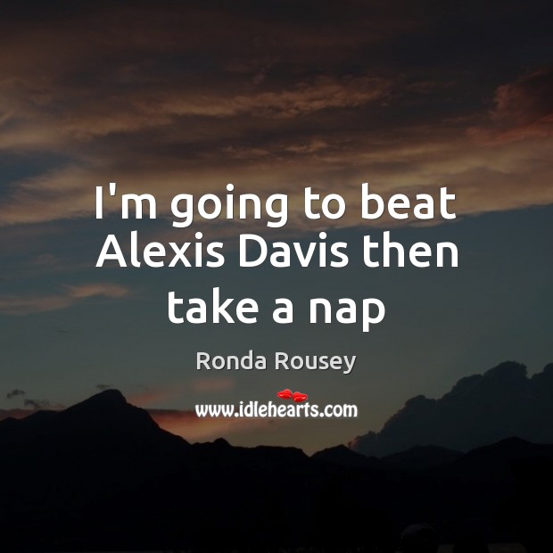I’m going to beat Alexis Davis then take a nap Image