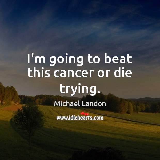 I’m going to beat this cancer or die trying. Michael Landon Picture Quote