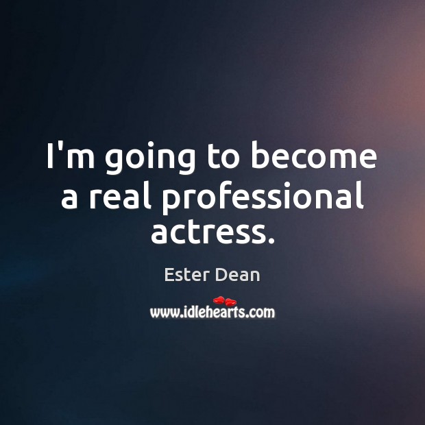 I’m going to become a real professional actress. Ester Dean Picture Quote