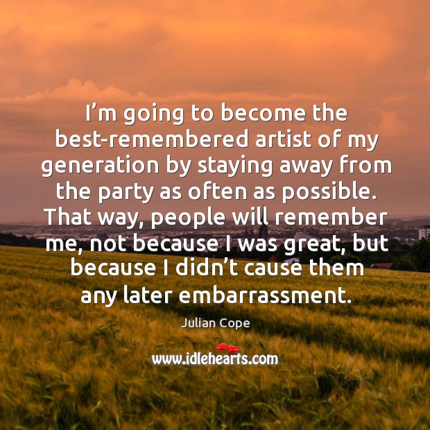 I’m going to become the best-remembered artist of my generation by staying away Julian Cope Picture Quote