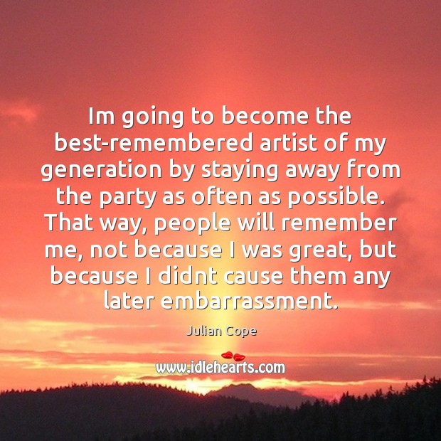Im going to become the best-remembered artist of my generation by staying Julian Cope Picture Quote