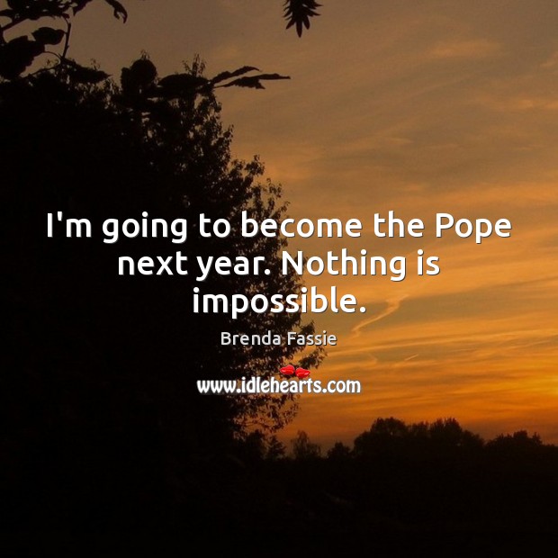 I’m going to become the Pope next year. Nothing is impossible. Brenda Fassie Picture Quote