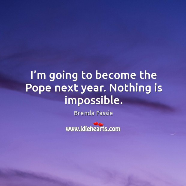 I’m going to become the pope next year. Nothing is impossible. Brenda Fassie Picture Quote