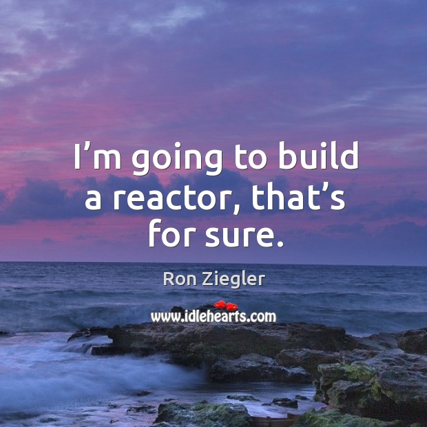 I’m going to build a reactor, that’s for sure. Image