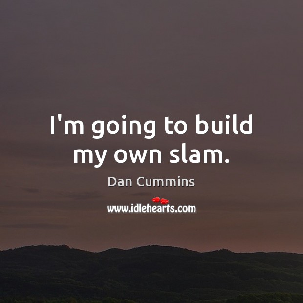 I’m going to build my own slam. Dan Cummins Picture Quote