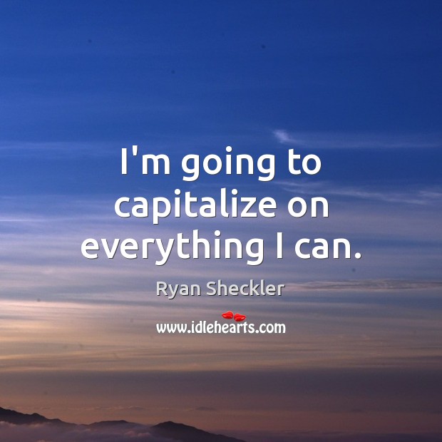 I’m going to capitalize on everything I can. Ryan Sheckler Picture Quote