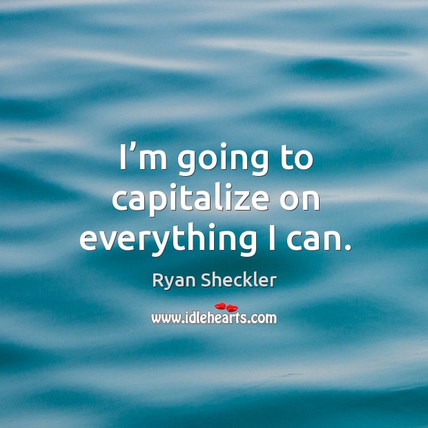 I’m going to capitalize on everything I can. Ryan Sheckler Picture Quote