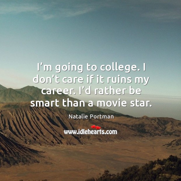 I’m going to college. I don’t care if it ruins my career. I’d rather be smart than a movie star. Natalie Portman Picture Quote
