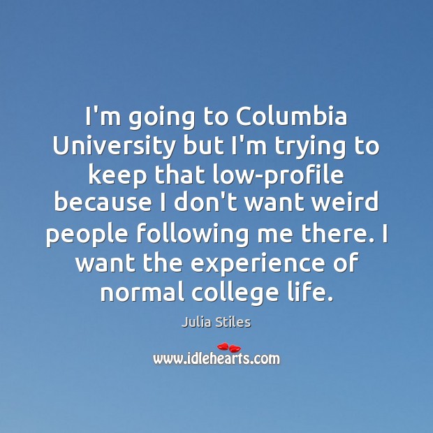 I’m going to Columbia University but I’m trying to keep that low-profile Julia Stiles Picture Quote