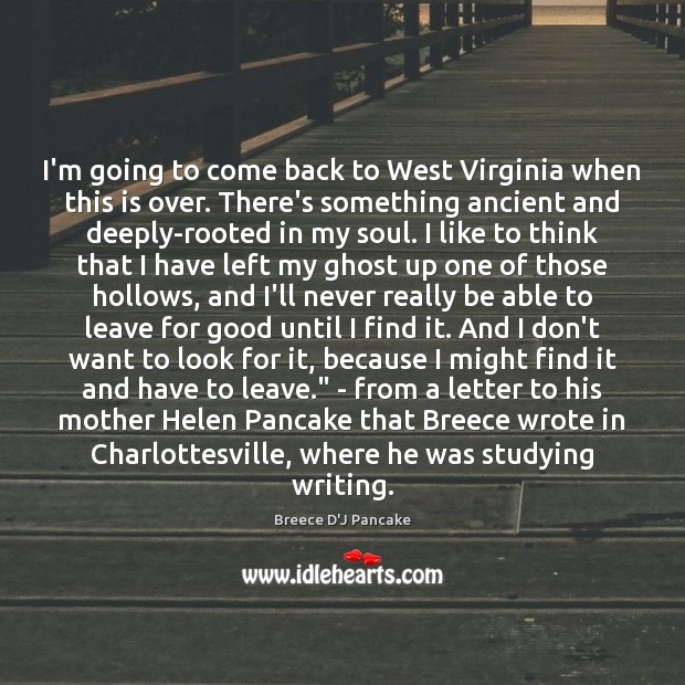I’m going to come back to West Virginia when this is over. Breece D’J Pancake Picture Quote