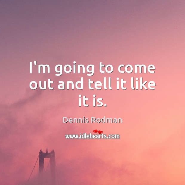 I’m going to come out and tell it like it is. Dennis Rodman Picture Quote