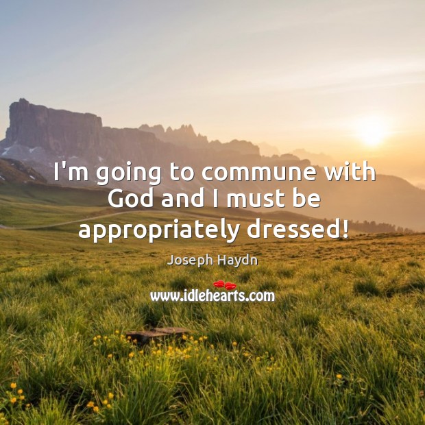 I’m going to commune with God and I must be appropriately dressed! Joseph Haydn Picture Quote