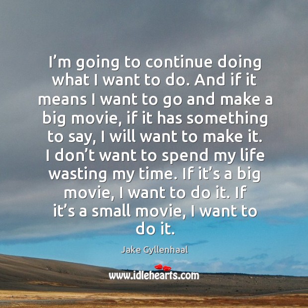 I’m going to continue doing what I want to do. And if it means I want to go and make a big movie Jake Gyllenhaal Picture Quote
