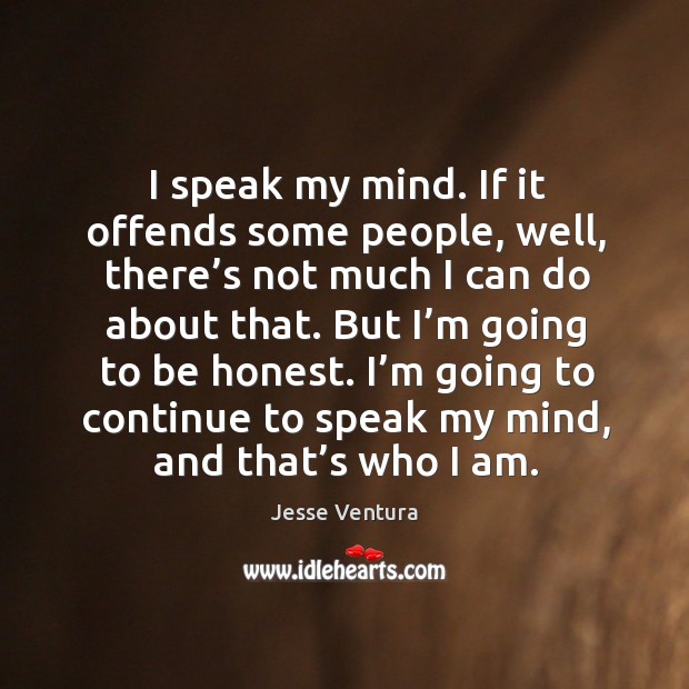 I’m going to continue to speak my mind, and that’s who I am. Jesse Ventura Picture Quote