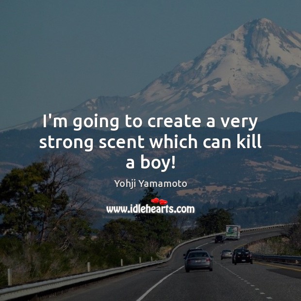 I’m going to create a very strong scent which can kill a boy! Yohji Yamamoto Picture Quote