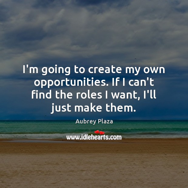I’m going to create my own opportunities. If I can’t find the Image