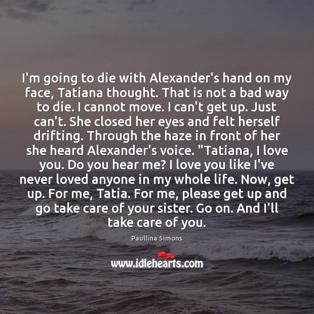I’m going to die with Alexander’s hand on my face, Tatiana thought. Paullina Simons Picture Quote