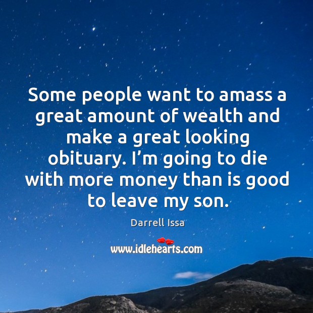I’m going to die with more money than is good to leave my son. Darrell Issa Picture Quote