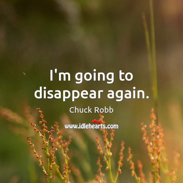 I’m going to disappear again. Chuck Robb Picture Quote