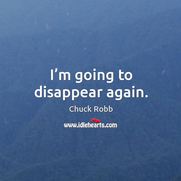 I’m going to disappear again. Chuck Robb Picture Quote