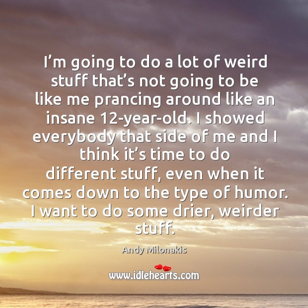 I’m going to do a lot of weird stuff that’s not going to be like me prancing around like an insane 12-year-old. Andy Milonakis Picture Quote