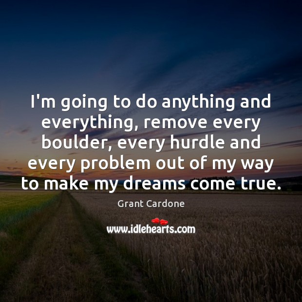 I’m going to do anything and everything, remove every boulder, every hurdle Grant Cardone Picture Quote