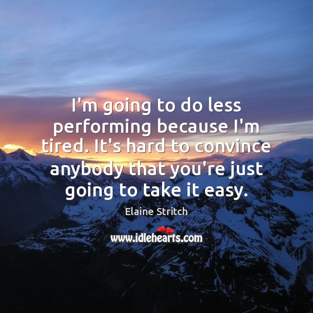 I’m going to do less performing because I’m tired. It’s hard to Elaine Stritch Picture Quote