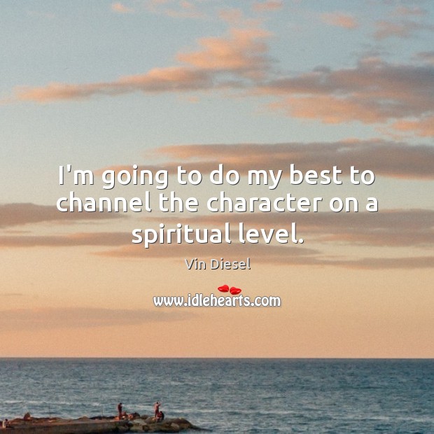 I’m going to do my best to channel the character on a spiritual level. Vin Diesel Picture Quote