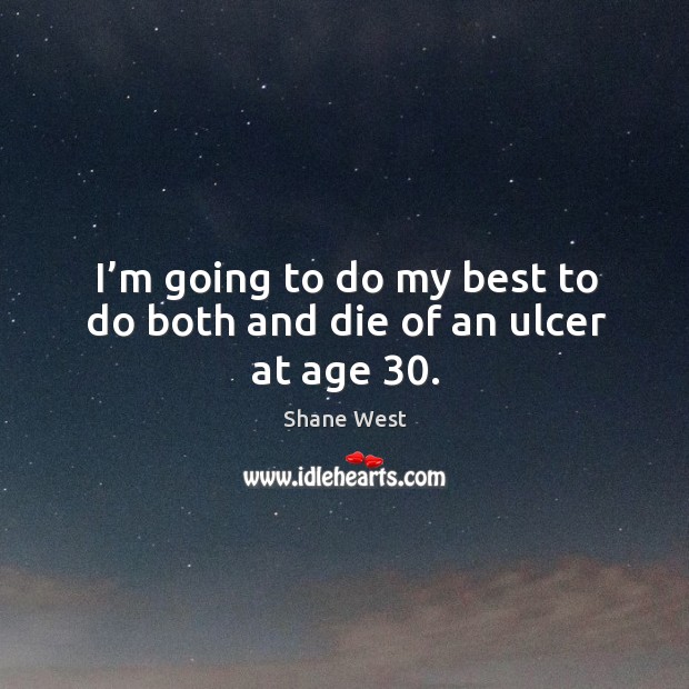 I’m going to do my best to do both and die of an ulcer at age 30. Shane West Picture Quote