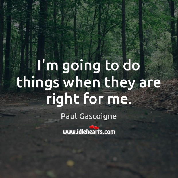 I’m going to do things when they are right for me. Paul Gascoigne Picture Quote