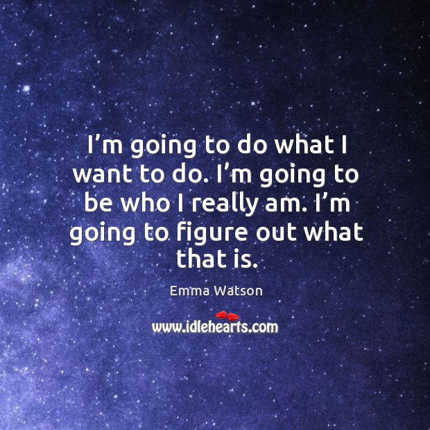 I’m going to do what I want to do. I’m going to be who I really am. I’m going to figure out what that is. Image
