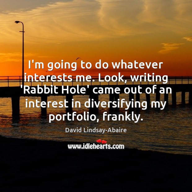I’m going to do whatever interests me. Look, writing ‘Rabbit Hole’ came David Lindsay-Abaire Picture Quote